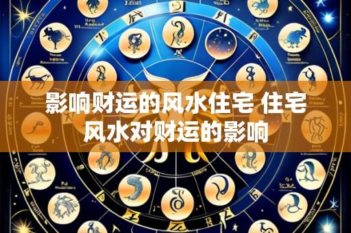 影响财运的风水住宅 住宅风水对财运的影响