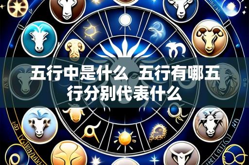 五行中是什么 五行有哪五行分别代表什么