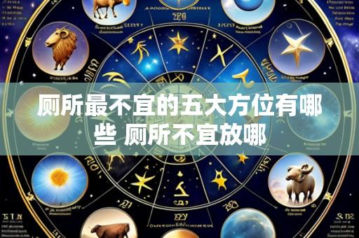厕所最不宜的五大方位有哪些 厕所不宜放哪
