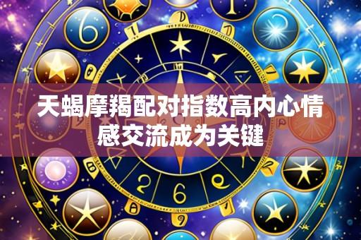 天蝎摩羯配对指数高内心情感交流成为关键
