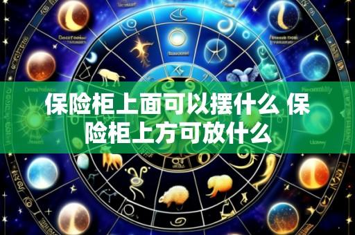 保险柜上面可以摆什么 保险柜上方可放什么