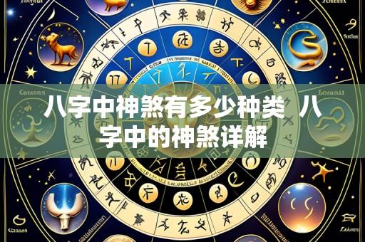 八字中神煞有多少种类 八字中的神煞详解