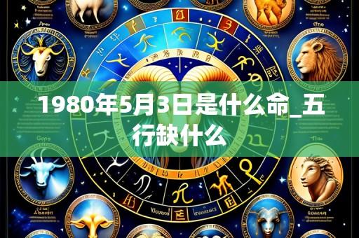 1980年5月3日是什么命_五行缺什么