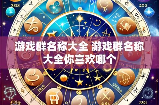 游戏群名称大全 游戏群名称大全你喜欢哪个