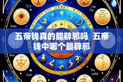 五帝钱真的能辟邪吗 五帝钱中哪个最辟邪
