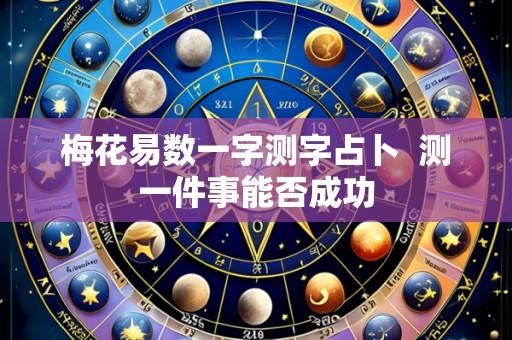 梅花易数一字测字占卜 测一件事能否成功