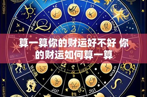 算一算你的财运好不好 你的财运如何算一算