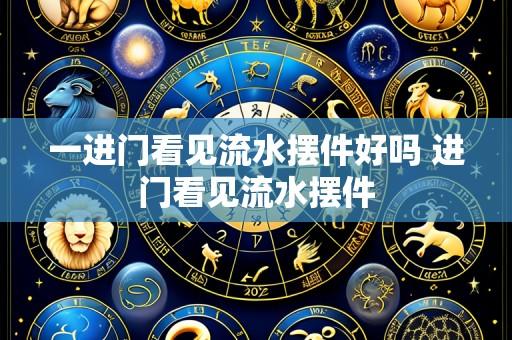 一进门看见流水摆件好吗 进门看见流水摆件