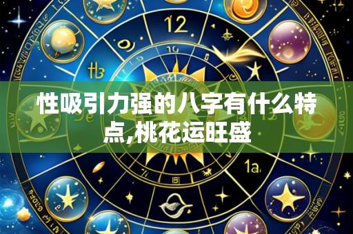 性吸引力强的八字有什么特点,桃花运旺盛