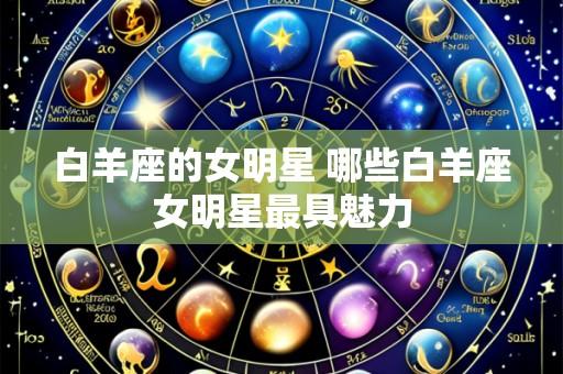 白羊座的女明星 哪些白羊座女明星最具魅力