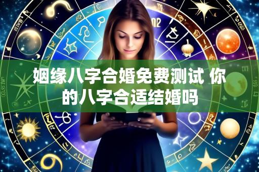 姻缘八字合婚免费测试 你的八字合适结婚吗