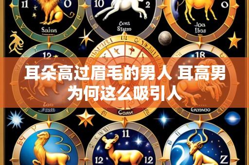 耳朵高过眉毛的男人 耳高男为何这么吸引人