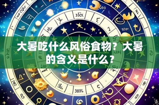 大暑吃什么风俗食物?大暑的含义是什么?