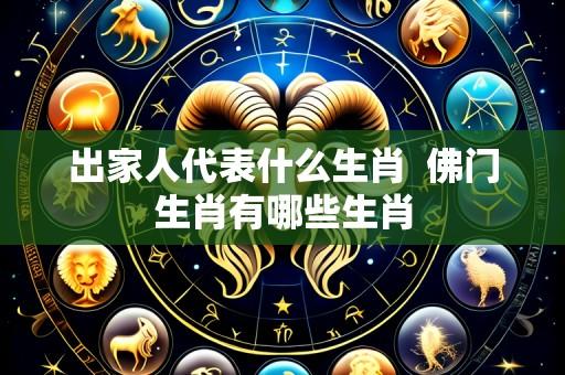 出家人代表什么生肖  佛门生肖有哪些生肖