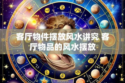 客厅物件摆放风水讲究 客厅物品的风水摆放