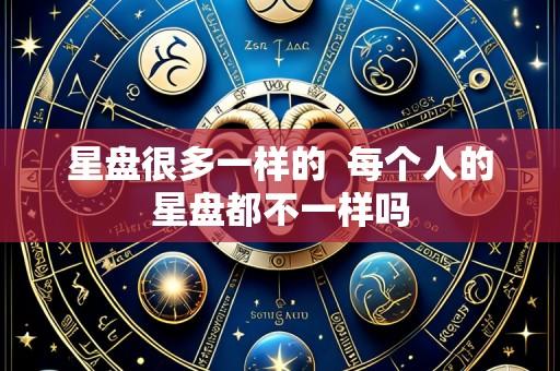 星盘很多一样的 每个人的星盘都不一样吗