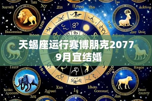 天蝎座运行赛博朋克2077 9月宜结婚