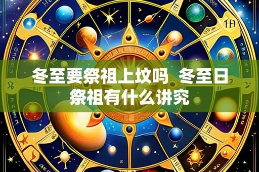 冬至要祭祖上坟吗 冬至日祭祖有什么讲究