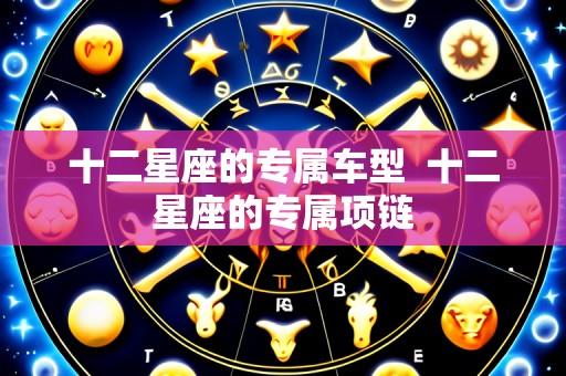 十二星座的专属车型  十二星座的专属项链