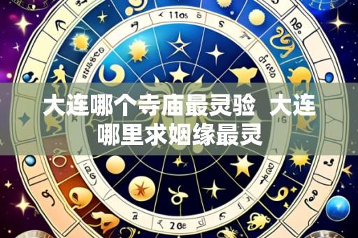 大连哪个寺庙最灵验 大连哪里求姻缘最灵