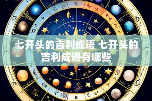 七开头的吉利成语 七开头的吉利成语有哪些