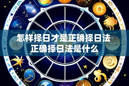 怎样择日才是正确择日法 正确择日法是什么