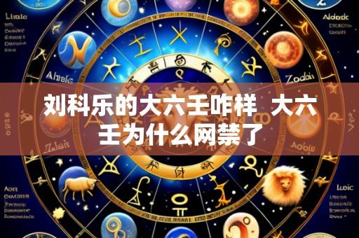 刘科乐的大六壬咋样 大六壬为什么网禁了