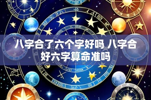 八字合了六个字好吗 八字合好六字算命准吗