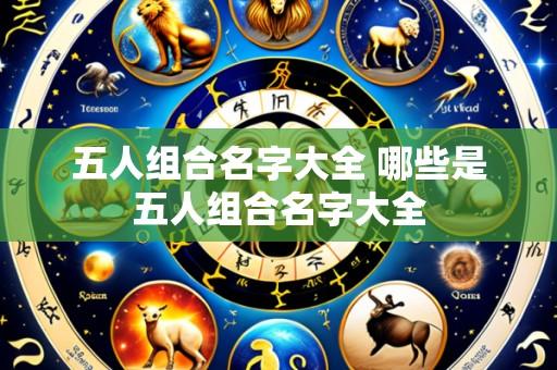 五人组合名字大全 哪些是五人组合名字大全