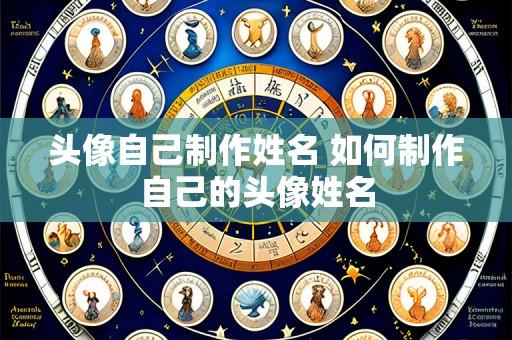 头像自己制作姓名 如何制作自己的头像姓名