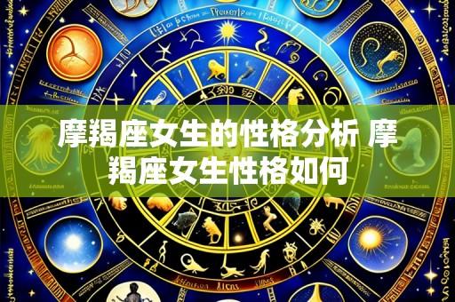 摩羯座女生的性格分析 摩羯座女生性格如何