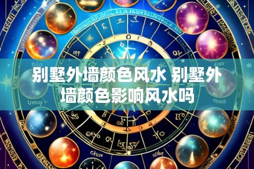别墅外墙颜色风水 别墅外墙颜色影响风水吗