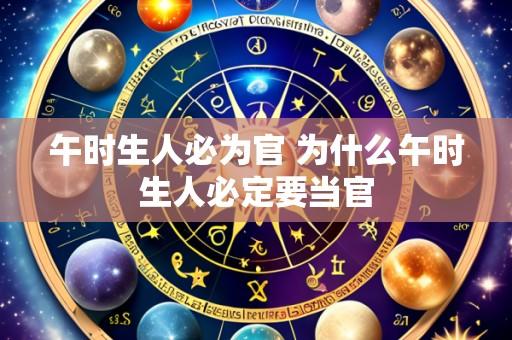 午时生人必为官 为什么午时生人必定要当官