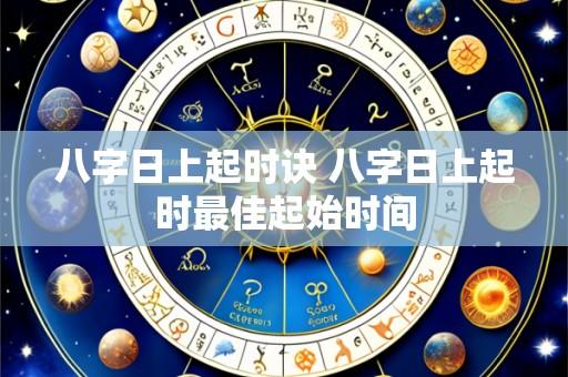 八字日上起时诀 八字日上起时最佳起始时间