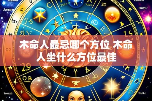 木命人最忌哪个方位 木命人坐什么方位最佳