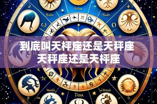 到底叫天枰座还是天秤座 天秤座还是天枰座