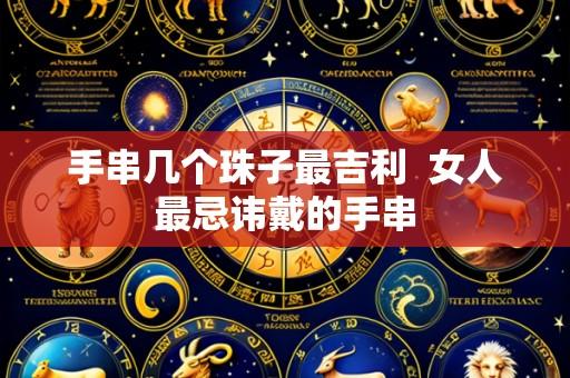 手串几个珠子最吉利 女人最忌讳戴的手串
