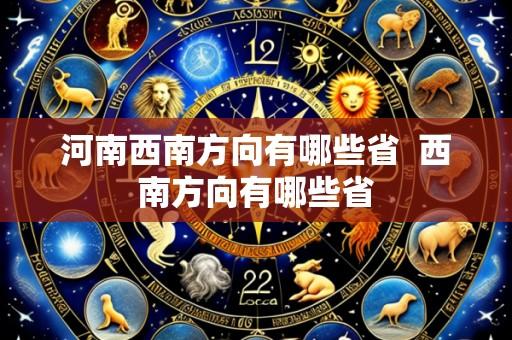 河南西南方向有哪些省  西南方向有哪些省