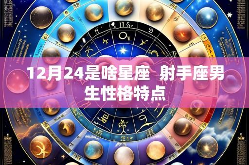12月24是啥星座 射手座男生性格特点