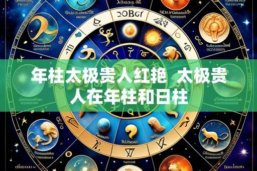 年柱太极贵人红艳 太极贵人在年柱和日柱