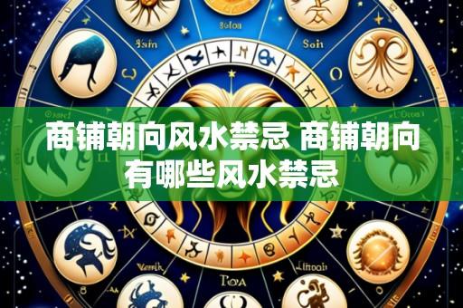 商铺朝向风水禁忌 商铺朝向有哪些风水禁忌