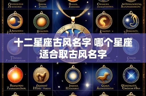 十二星座古风名字 哪个星座适合取古风名字