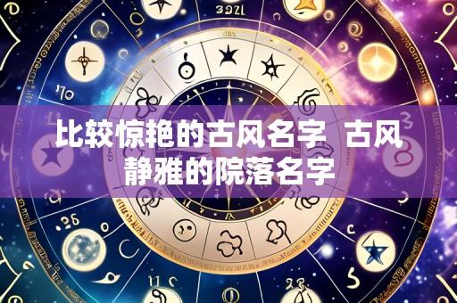 比较惊艳的古风名字 古风静雅的院落名字