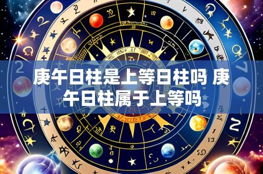 庚午日柱是上等日柱吗 庚午日柱属于上等吗