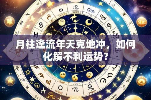 月柱逢流年天克地冲,如何化解不利运势?