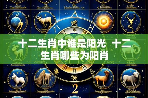 十二生肖中谁是阳光 十二生肖哪些为阳肖