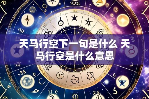 天马行空下一句是什么 天马行空是什么意思