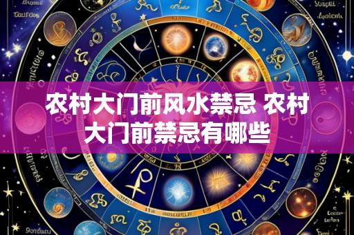 农村大门前风水禁忌 农村大门前禁忌有哪些