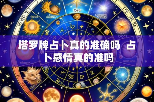 塔罗牌占卜真的准确吗 占卜感情真的准吗