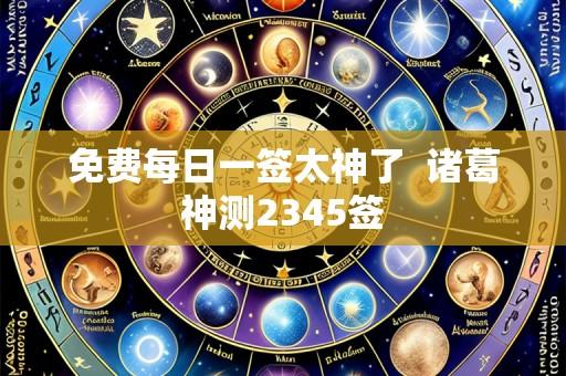 免费每日一签太神了 诸葛神测2345签